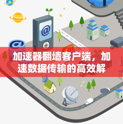 加速器翻墙客户端，加速数据传输的高效解决方案